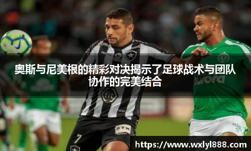 奥斯与尼美根的精彩对决揭示了足球战术与团队协作的完美结合