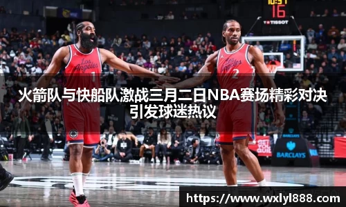 火箭队与快船队激战三月二日NBA赛场精彩对决引发球迷热议