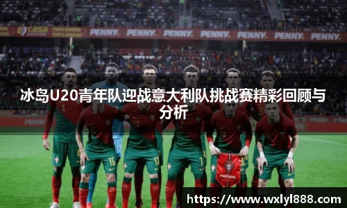 冰岛U20青年队迎战意大利队挑战赛精彩回顾与分析