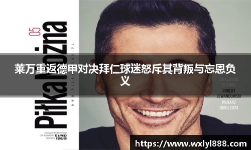 莱万重返德甲对决拜仁球迷怒斥其背叛与忘恩负义