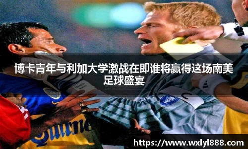 博卡青年与利加大学激战在即谁将赢得这场南美足球盛宴