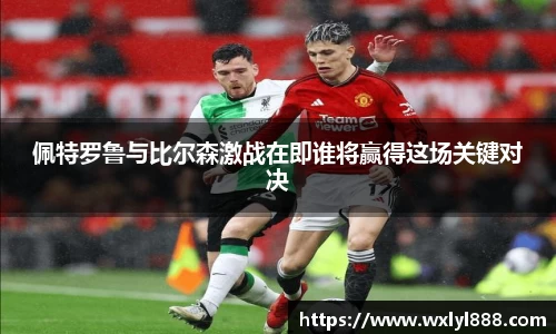 佩特罗鲁与比尔森激战在即谁将赢得这场关键对决