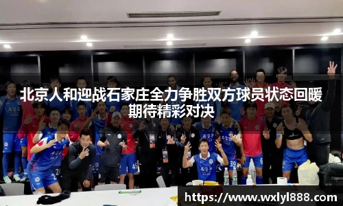 北京人和迎战石家庄全力争胜双方球员状态回暖期待精彩对决