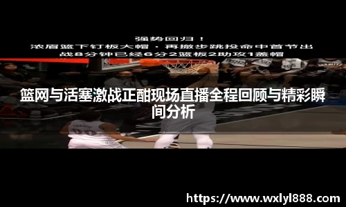 篮网与活塞激战正酣现场直播全程回顾与精彩瞬间分析