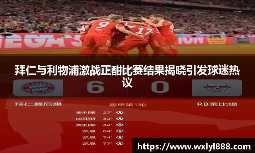 拜仁与利物浦激战正酣比赛结果揭晓引发球迷热议